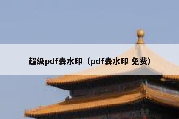 超级pdf去水印（pdf去水印 免费）