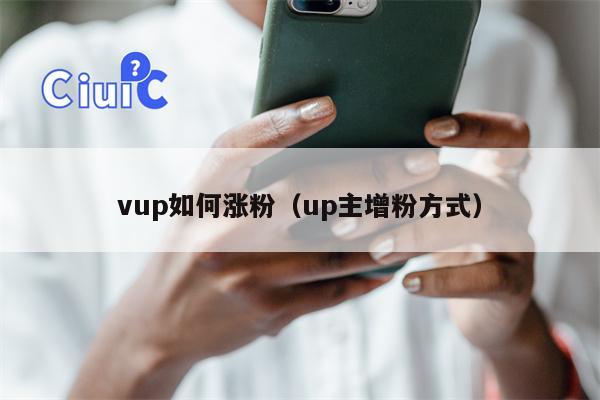 vup如何涨粉（up主增粉方式）