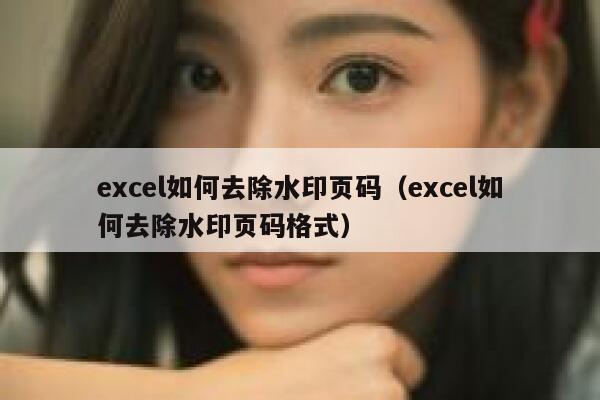 excel如何去除水印页码（excel如何去除水印页码格式）