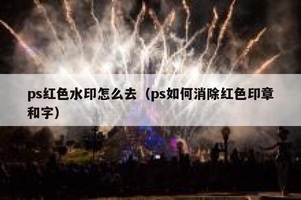 ps红色水印怎么去（ps如何消除红色印章和字）