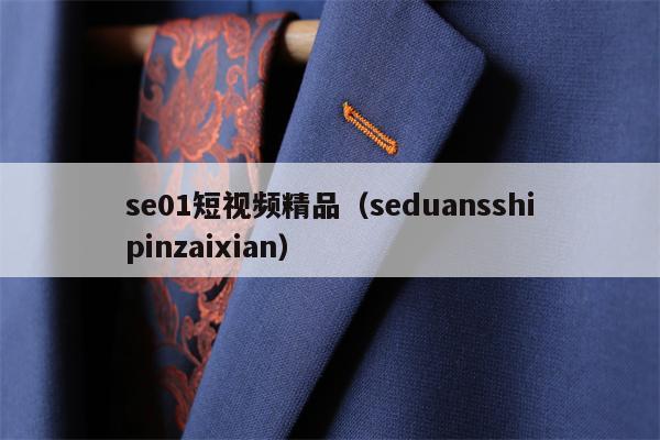 se01短视频精品（seduansshipinzaixian）