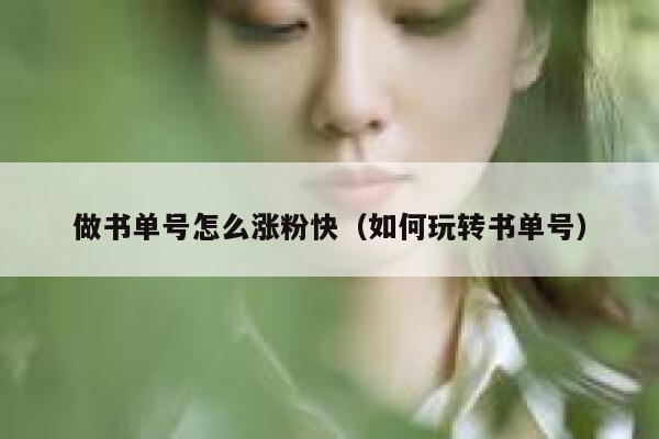 做书单号怎么涨粉快（如何玩转书单号）