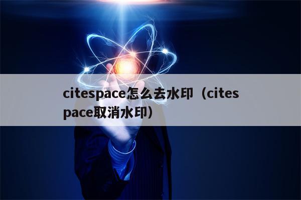 citespace怎么去水印（citespace取消水印）