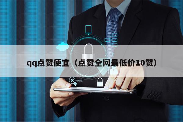 qq点赞便宜（点赞全网最低价10赞）