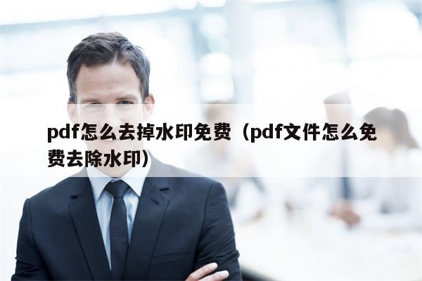 pdf怎么去掉水印免费（pdf文件怎么免费去除水印）