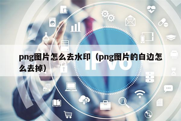 png图片怎么去水印（png图片的白边怎么去掉）