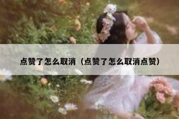 点赞了怎么取消（点赞了怎么取消点赞）