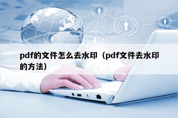 pdf的文件怎么去水印（pdf文件去水印的方法）