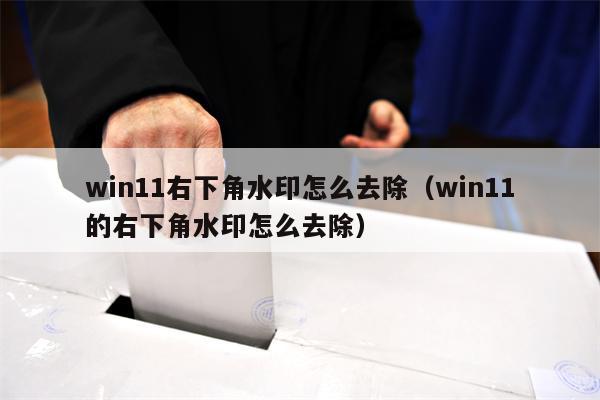 win11右下角水印怎么去除（win11的右下角水印怎么去除）