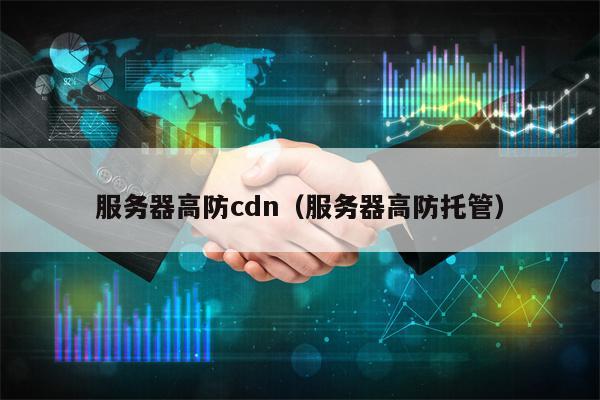 服务器高防cdn（服务器高防托管）