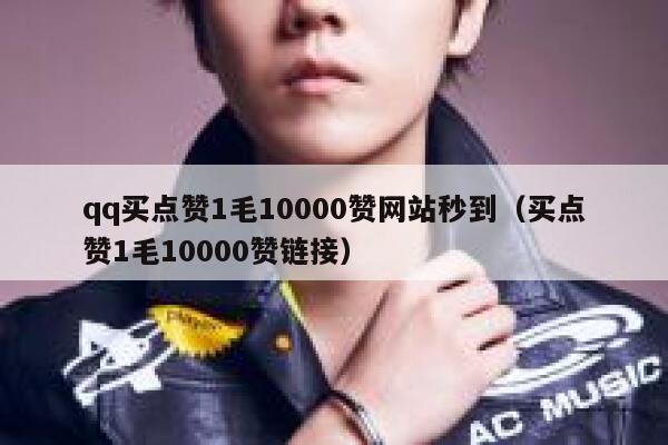 qq买点赞1毛10000赞网站秒到（买点赞1毛10000赞链接）