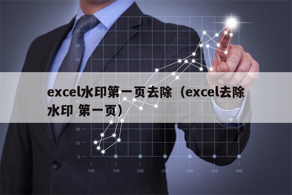 excel水印第一页去除（excel去除水印 第一页）