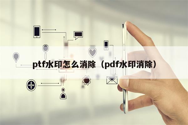 ptf水印怎么消除（pdf水印消除）