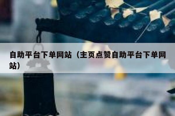 自助平台下单网站（主页点赞自助平台下单网站）