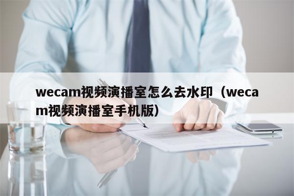 wecam视频演播室怎么去水印（wecam视频演播室手机版）