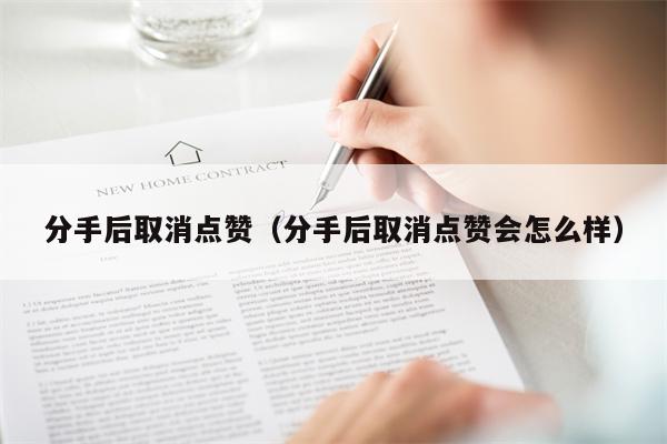 分手后取消点赞（分手后取消点赞会怎么样）