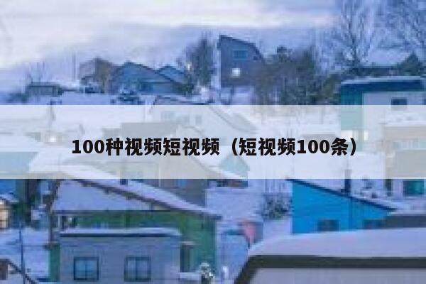 100种视频短视频（短视频100条）