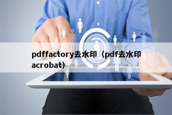 pdffactory去水印（pdf去水印acrobat）