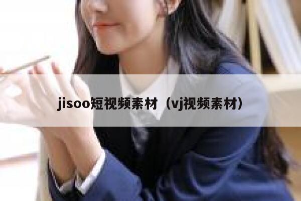 jisoo短视频素材（vj视频素材）