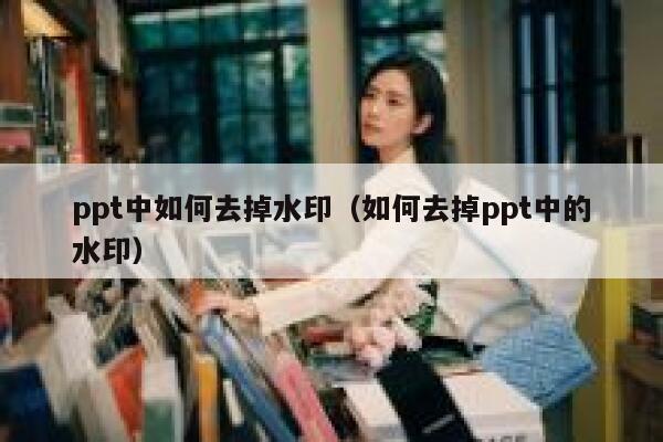 ppt中如何去掉水印（如何去掉ppt中的水印）