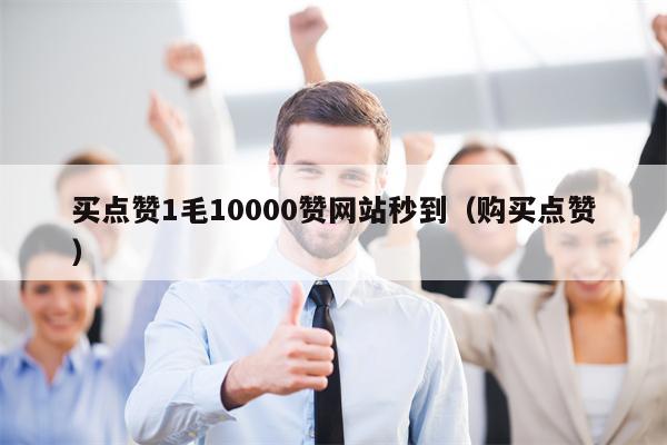 买点赞1毛10000赞网站秒到（购买点赞）