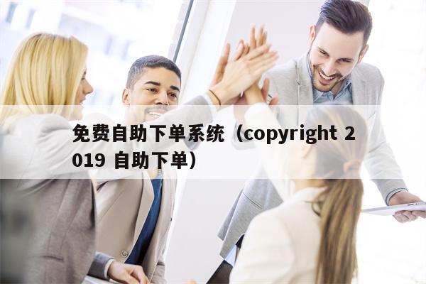 免费自助下单系统（copyright 2019 自助下单）