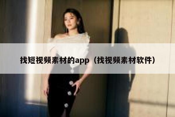 找短视频素材的app（找视频素材软件）