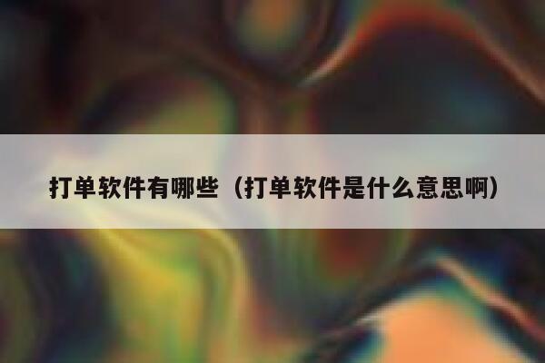 打单软件有哪些（打单软件是什么意思啊）