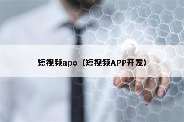 短视频apo（短视频APP开发）