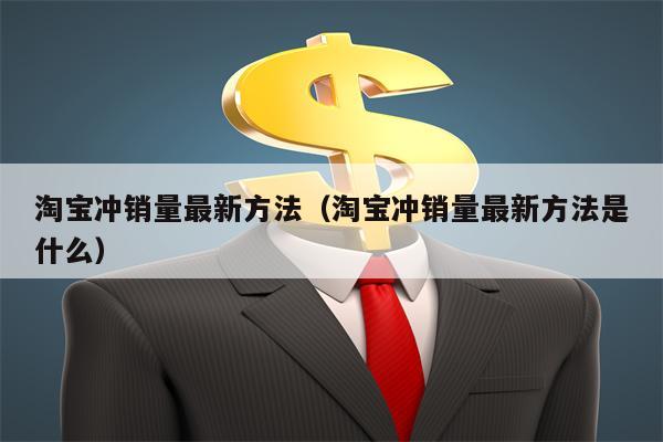 淘宝冲销量最新方法（淘宝冲销量最新方法是什么）