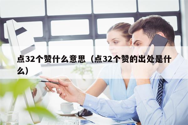 点32个赞什么意思（点32个赞的出处是什么）