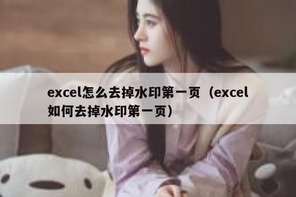 excel怎么去掉水印第一页（excel如何去掉水印第一页）