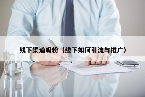 线下渠道吸粉（线下如何引流与推广）