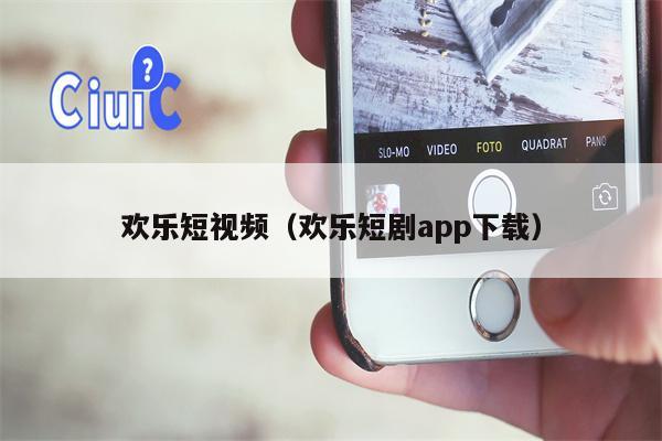 欢乐短视频（欢乐短剧app下载）