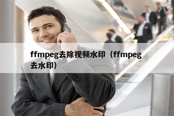 ffmpeg去除视频水印（ffmpeg 去水印）