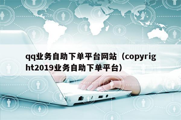 qq业务自助下单平台网站（copyright2019业务自助下单平台）