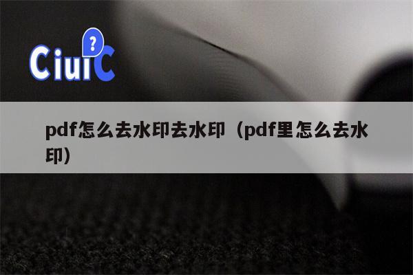 pdf怎么去水印去水印（pdf里怎么去水印）