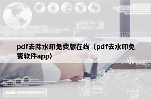 pdf去除水印免费版在线（pdf去水印免费软件app）