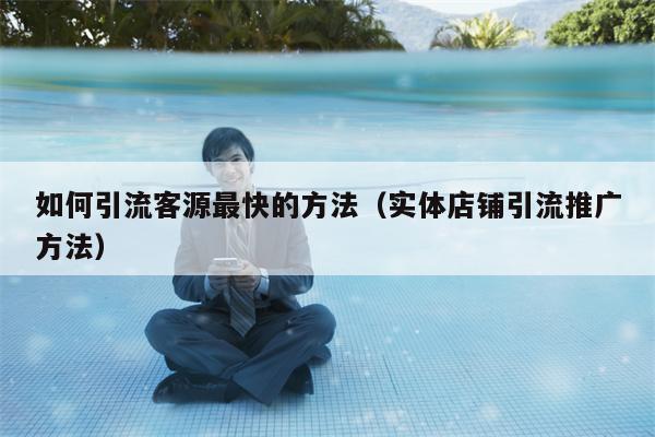 如何引流客源最快的方法（实体店铺引流推广方法）