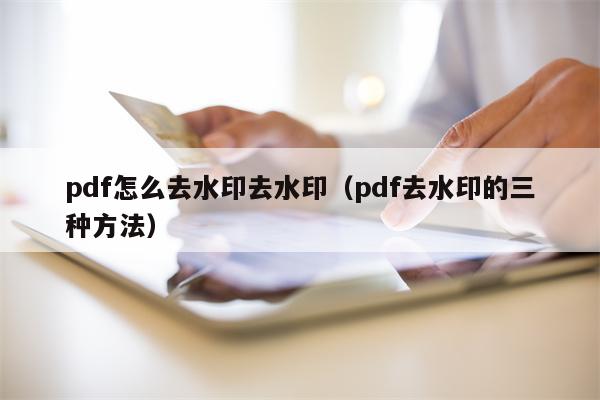 pdf怎么去水印去水印（pdf去水印的三种方法）