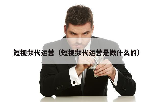 短视频代运营（短视频代运营是做什么的）