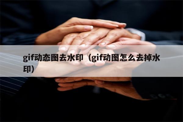 gif动态图去水印（gif动图怎么去掉水印）