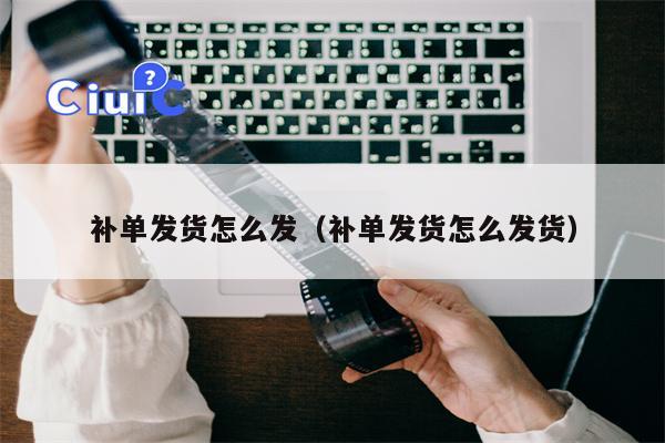 补单发货怎么发（补单发货怎么发货）