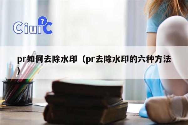 pr如何去除水印（pr去除水印的六种方法）