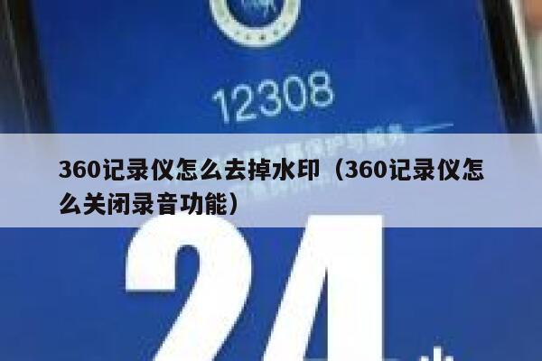 360记录仪怎么去掉水印（360记录仪怎么关闭录音功能）