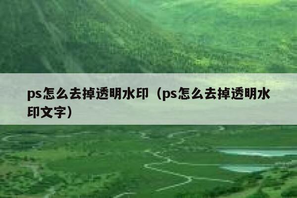 ps怎么去掉透明水印（ps怎么去掉透明水印文字）