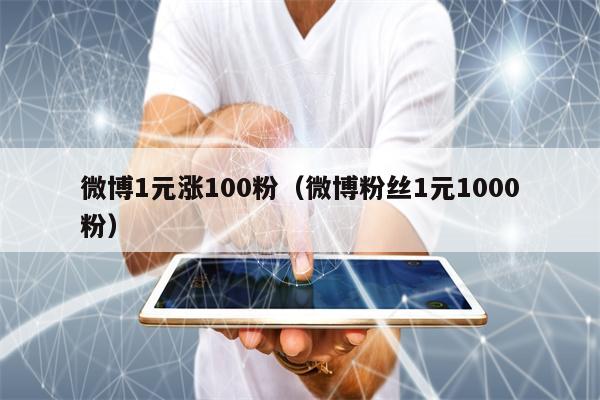 微博1元涨100粉（微博粉丝1元1000粉）