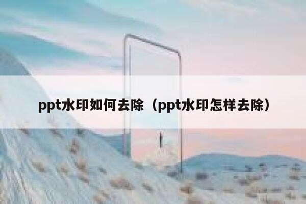 ppt水印如何去除（ppt水印怎样去除）