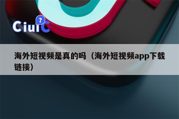 海外短视频是真的吗（海外短视频app下载链接）