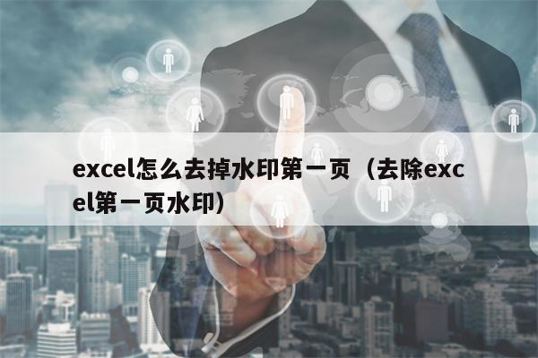 excel怎么去掉水印第一页（去除excel第一页水印）